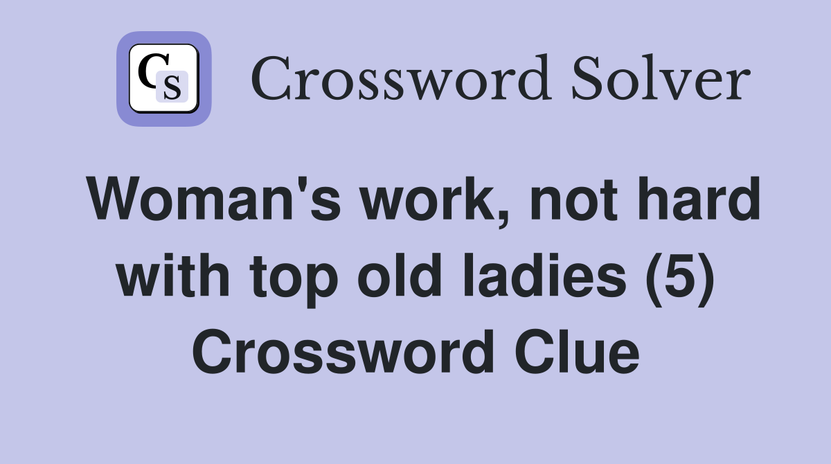 Woman's work, not hard with top old ladies (5) Crossword Clue