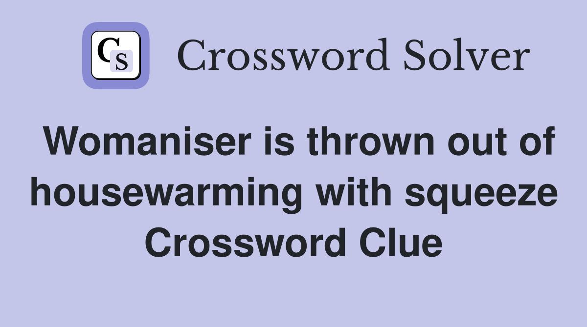 Womaniser is thrown out of housewarming with squeeze Crossword Clue