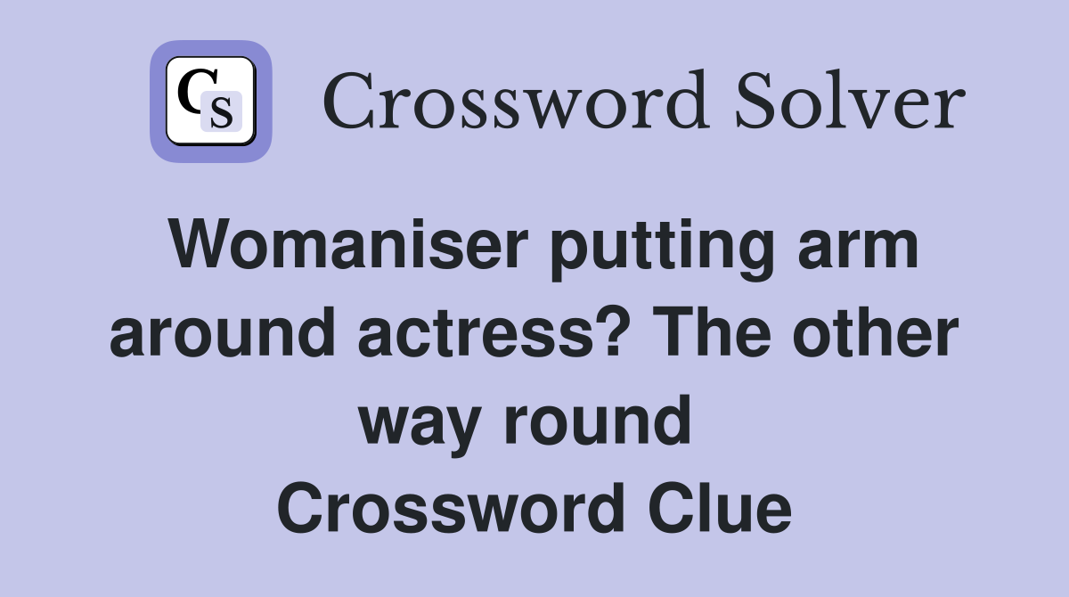 Womaniser putting arm around actress? The other way round  Crossword Clue