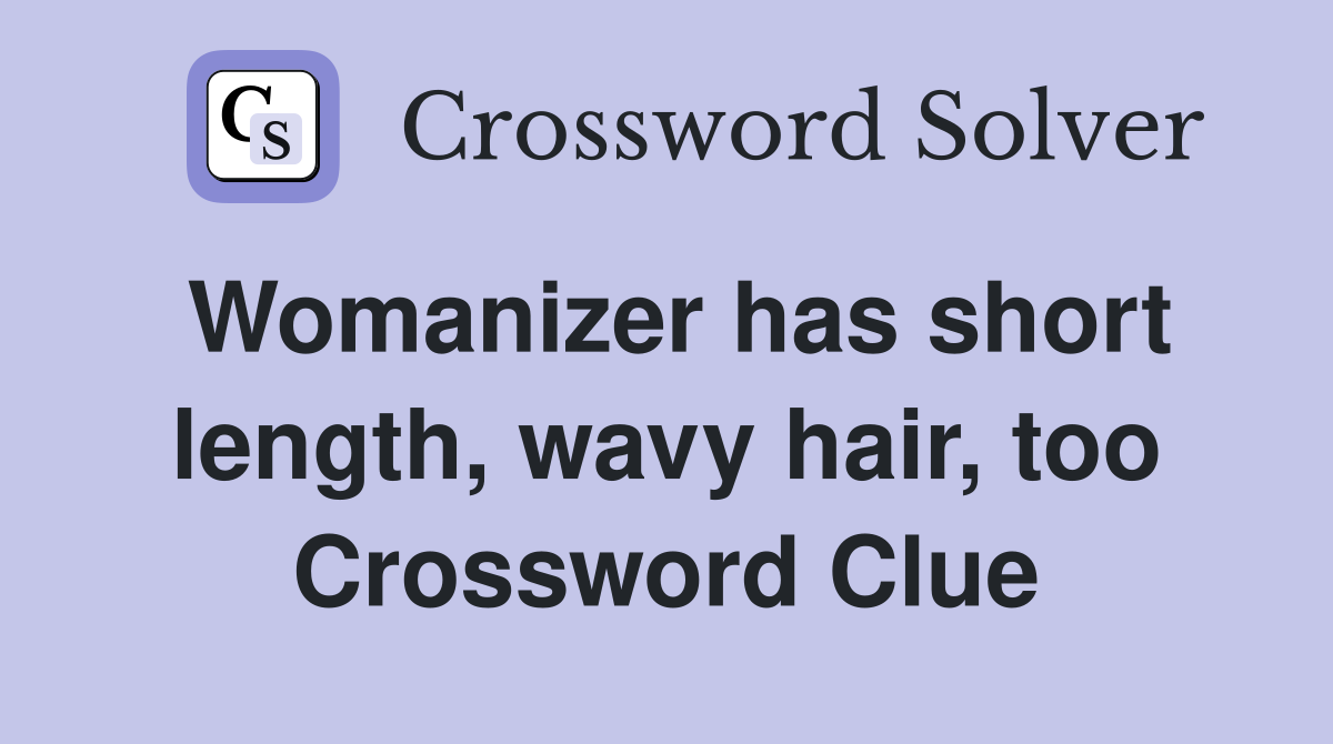 Womanizer has short length, wavy hair, too Crossword Clue