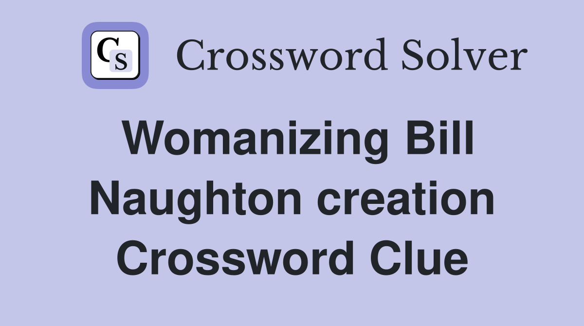 Womanizing Bill Naughton creation Crossword Clue