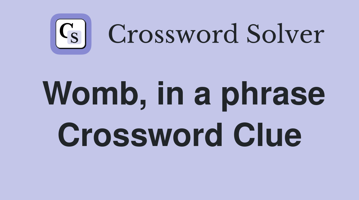 Womb, in a phrase Crossword Clue