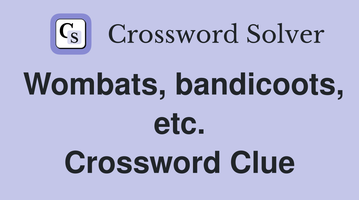 Wombats, bandicoots, etc. Crossword Clue