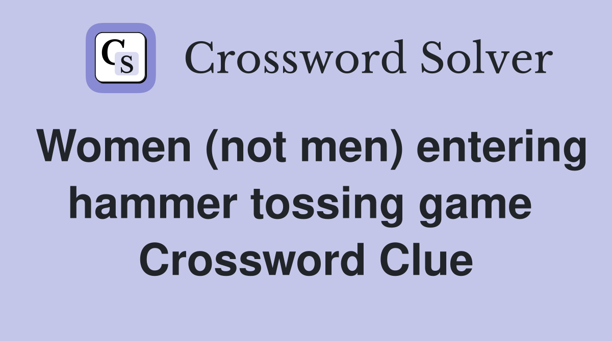 Women (not men) entering hammer tossing game  Crossword Clue