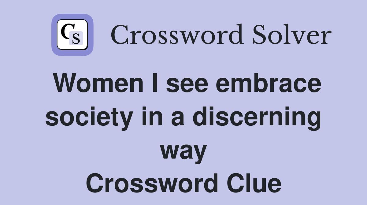 Women I see embrace society in a discerning way Crossword Clue
