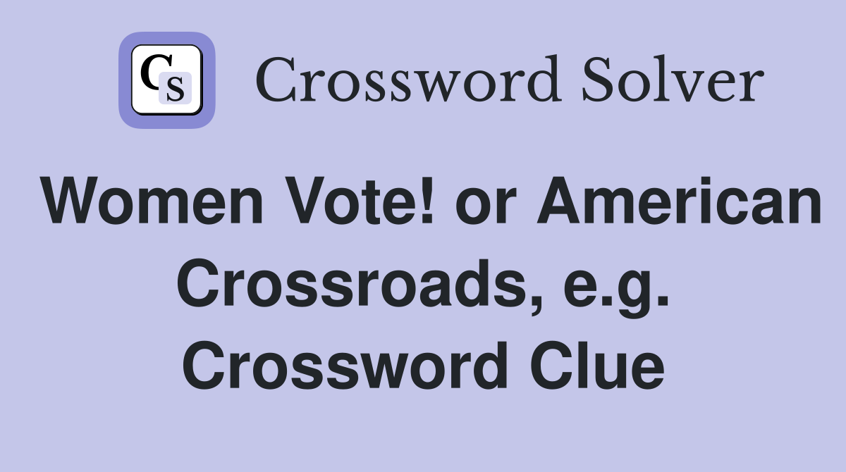 Women Vote! or American Crossroads, e.g. Crossword Clue