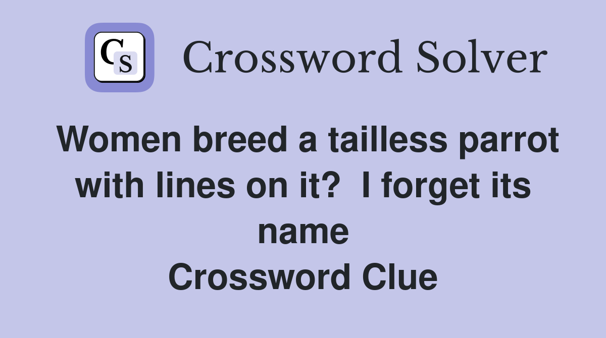 Women breed a tailless parrot with lines on it?  I forget its name Crossword Clue