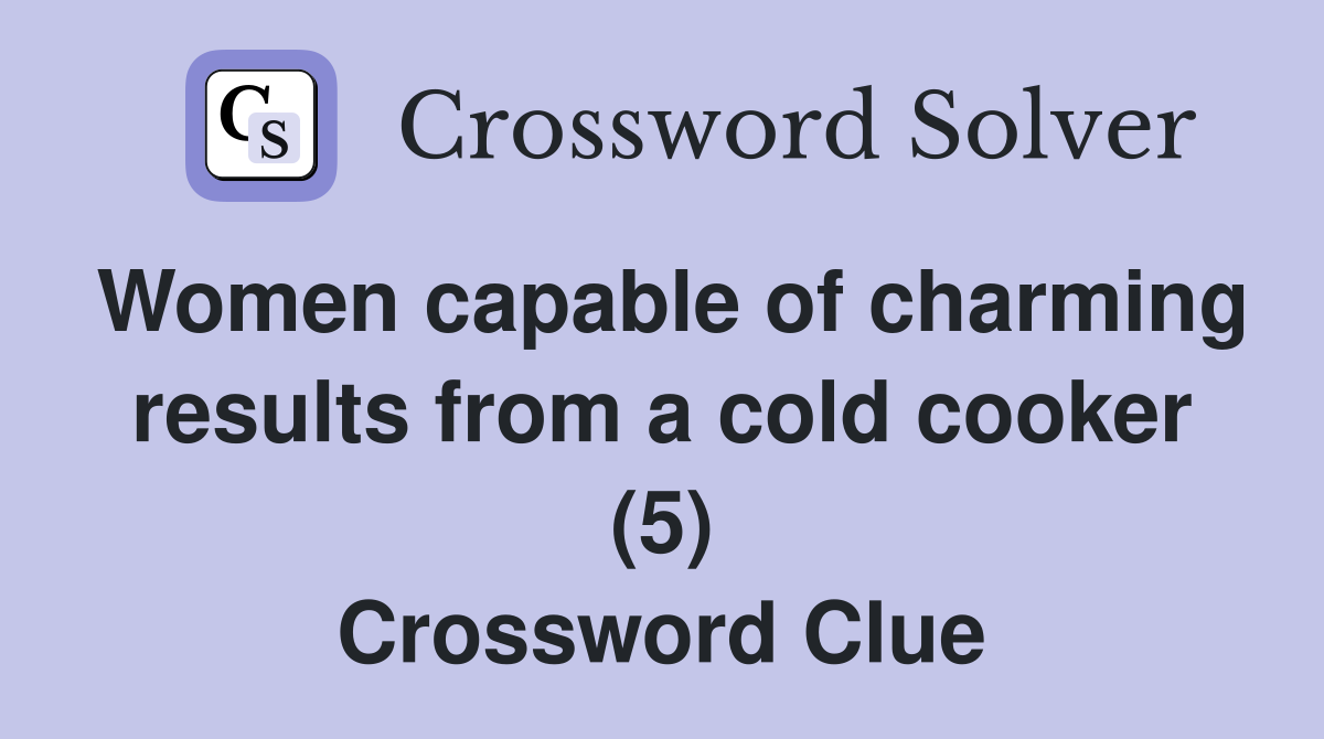 Women capable of charming results from a cold cooker (5) Crossword Clue