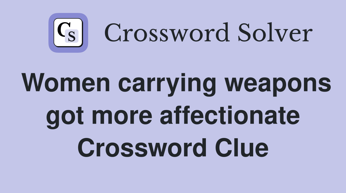 Women carrying weapons got more affectionate Crossword Clue