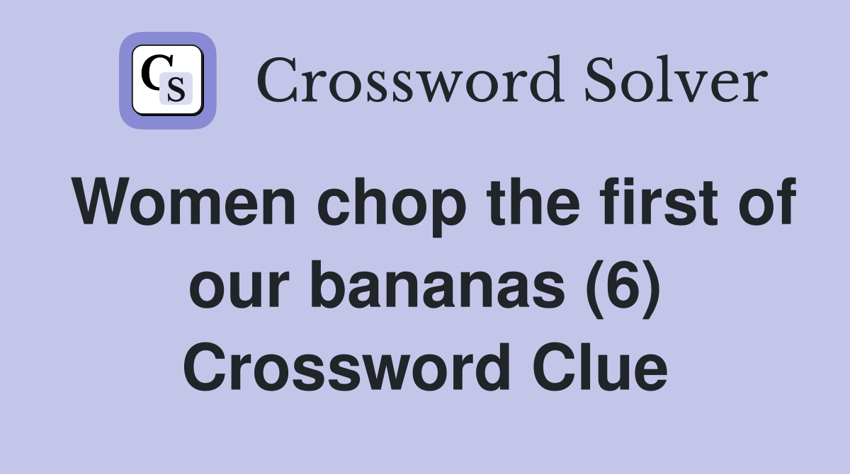 Women chop the first of our bananas (6) Crossword Clue