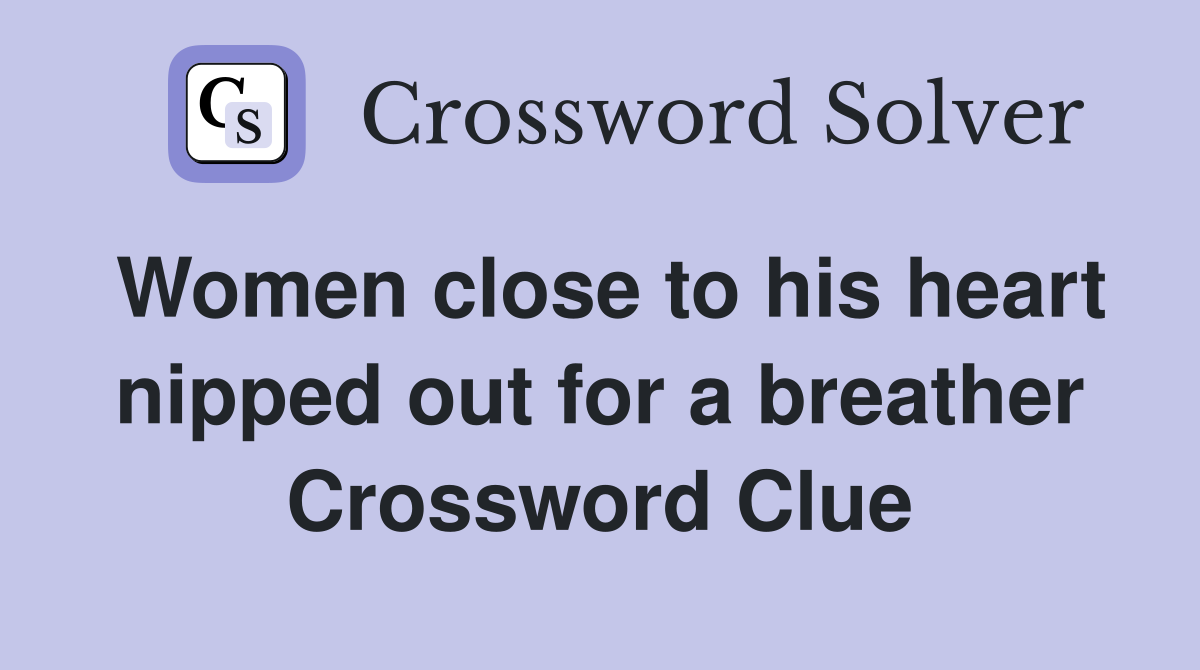 Women close to his heart nipped out for a breather Crossword Clue