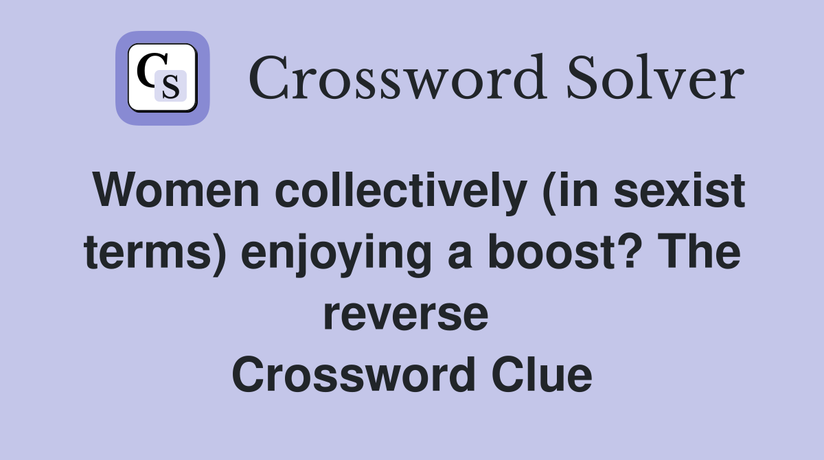 Women collectively (in sexist terms) enjoying a boost? The reverse  Crossword Clue