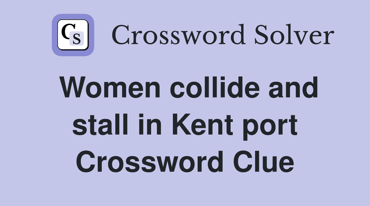 Women collide and stall in Kent port Crossword Clue