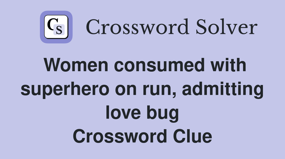 Women consumed with superhero on run, admitting love bug Crossword Clue