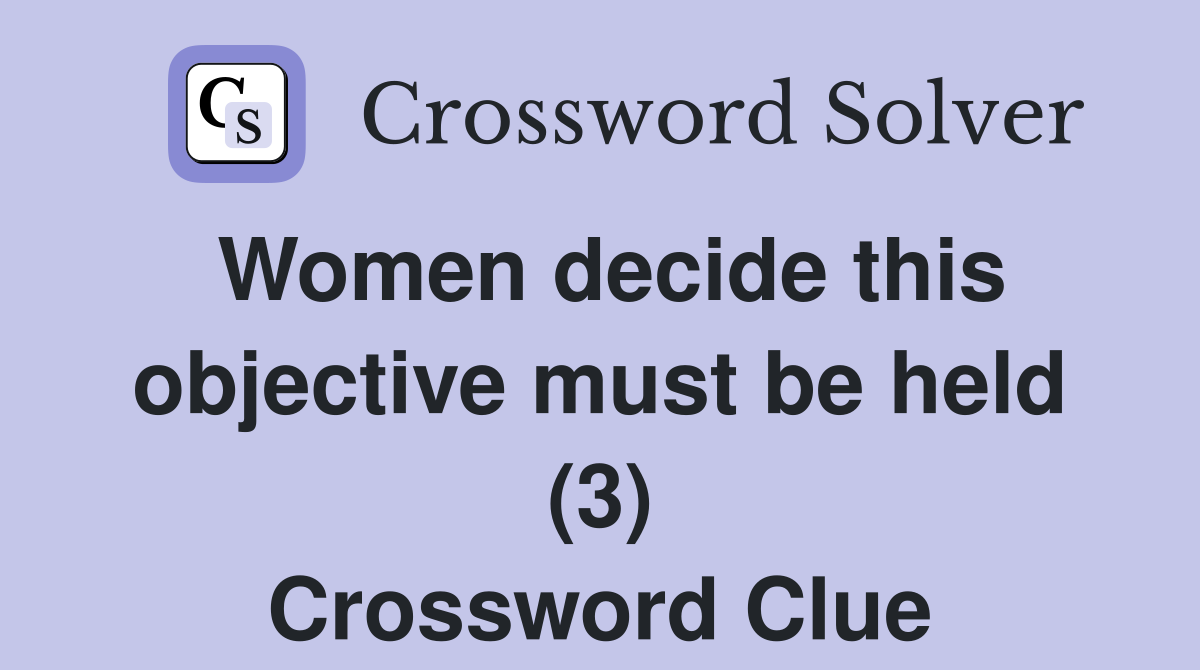 Women decide this objective must be held (3) Crossword Clue