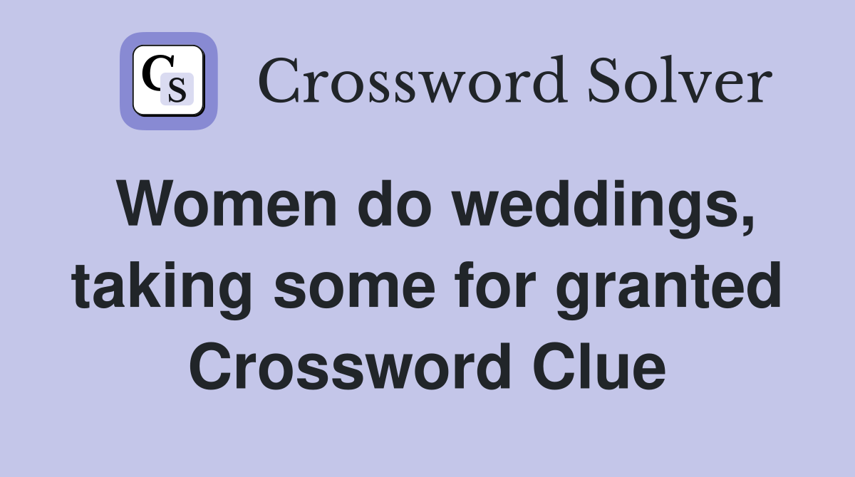 Women do weddings, taking some for granted Crossword Clue