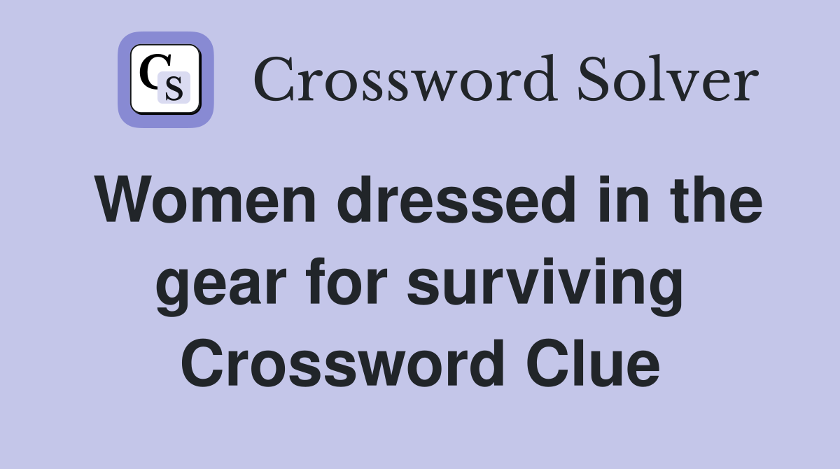 Women dressed in the gear for surviving Crossword Clue