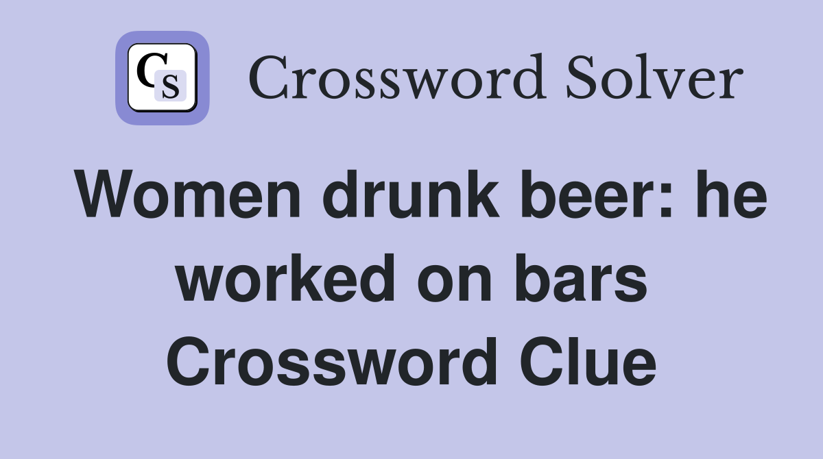 Women drunk beer: he worked on bars Crossword Clue