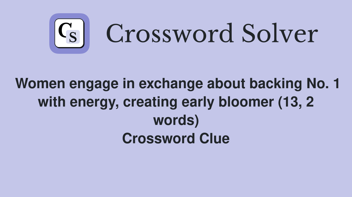 Women engage in exchange about backing No. 1 with energy, creating early bloomer (13, 2 words) Crossword Clue
