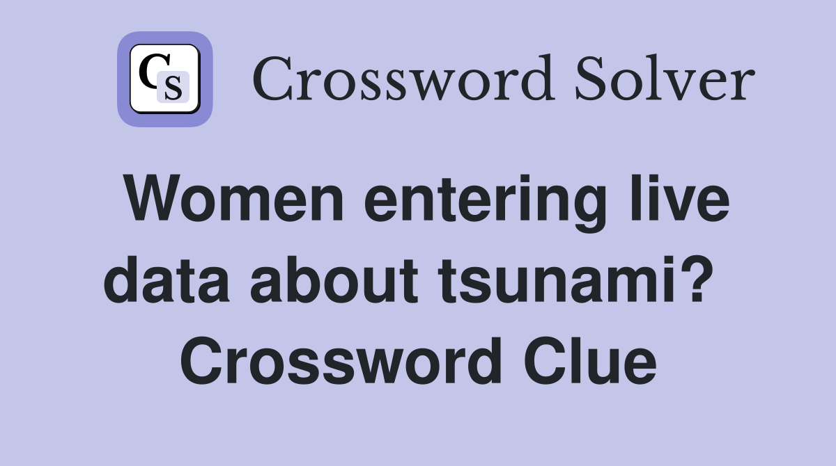 Women entering live data about tsunami?  Crossword Clue