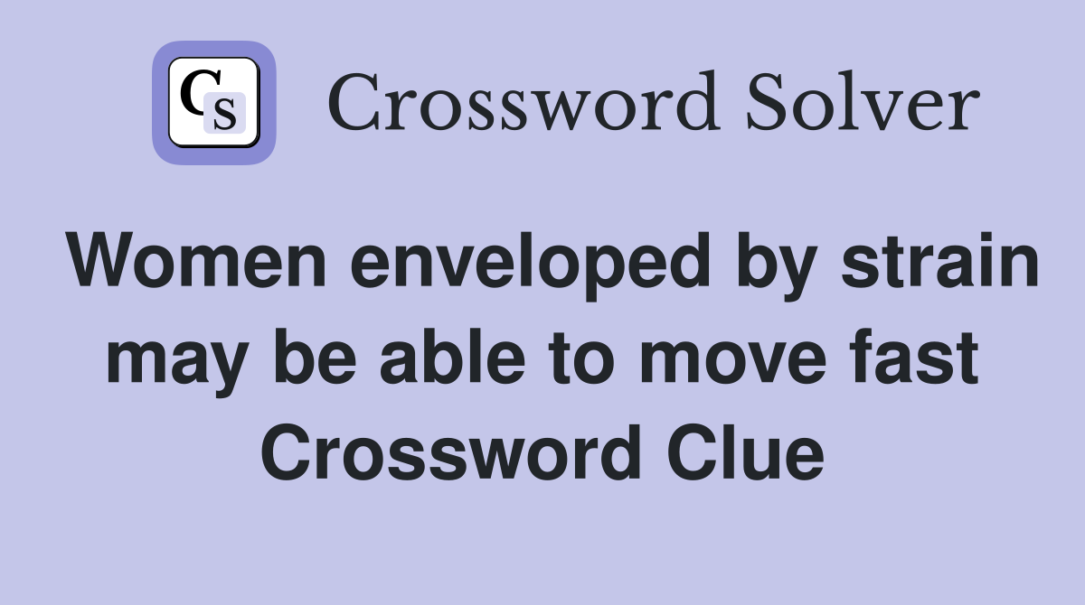 Women enveloped by strain may be able to move fast Crossword Clue