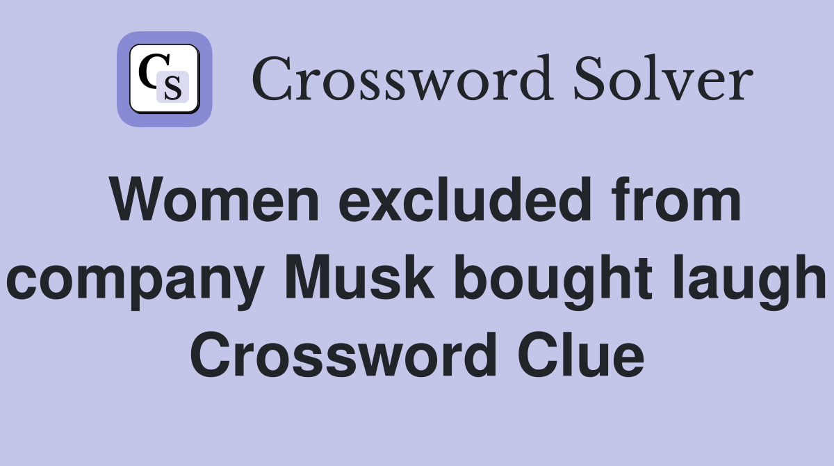 Women excluded from company Musk bought laugh Crossword Clue