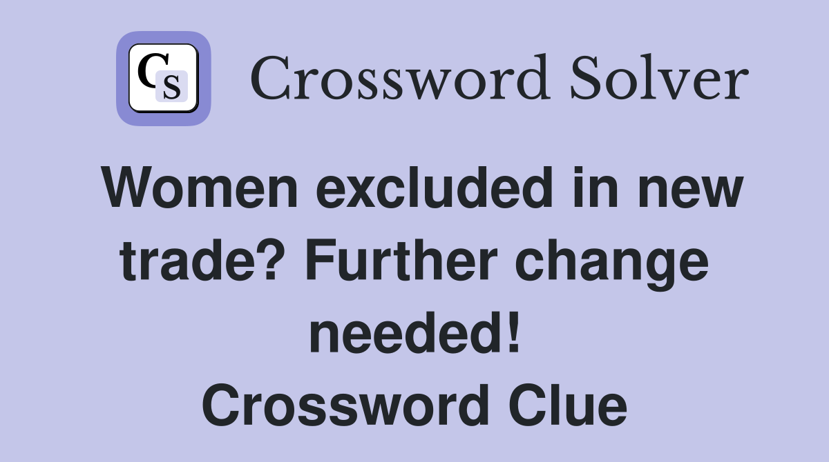 Women excluded in new trade? Further change needed! Crossword Clue