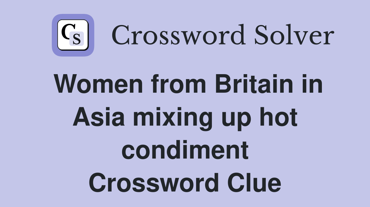 Women from Britain in Asia mixing up hot condiment Crossword Clue