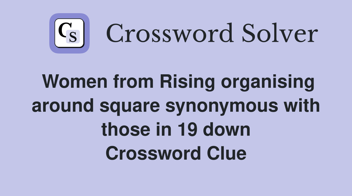 Women from Rising organising around square synonymous with those in 19 down Crossword Clue