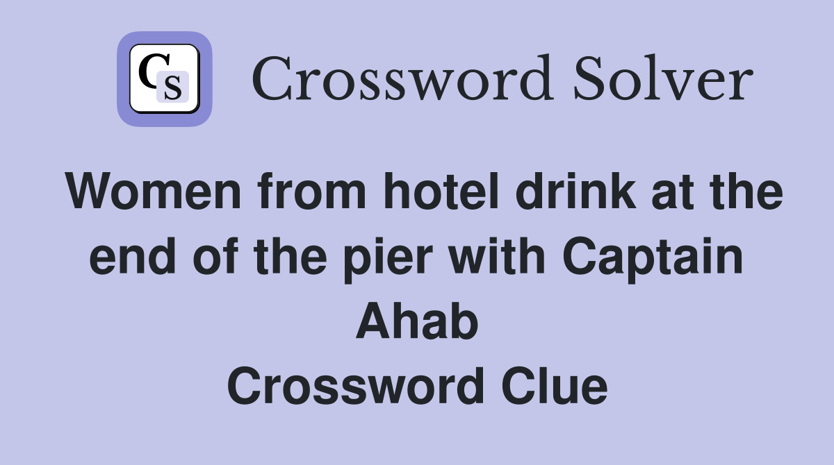 Women from hotel drink at the end of the pier with Captain Ahab Crossword Clue
