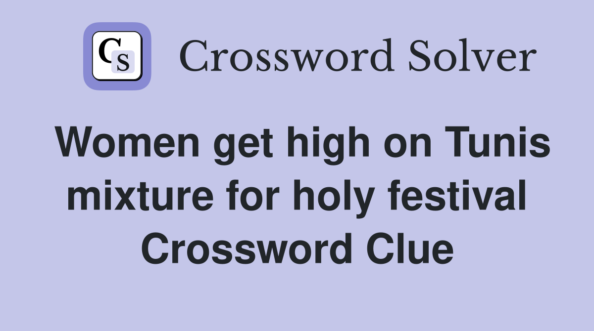 Women get high on Tunis mixture for holy festival Crossword Clue