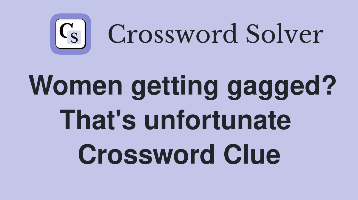 Women getting gagged? That's unfortunate  Crossword Clue