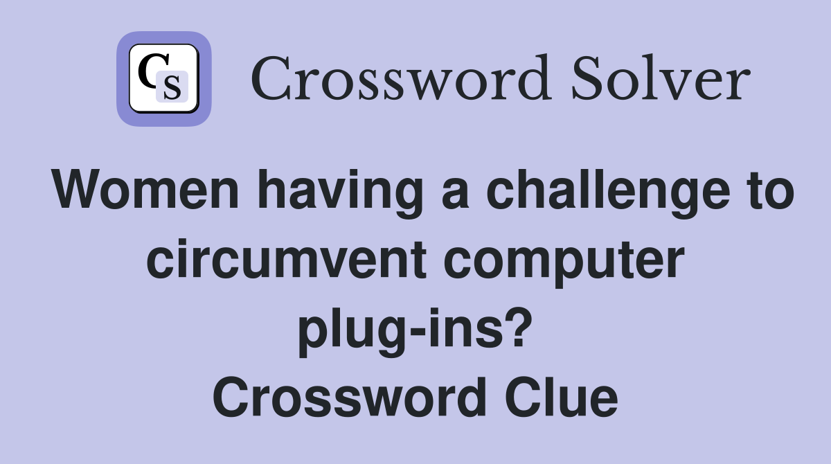 Women having a challenge to circumvent computer plug-ins? Crossword Clue