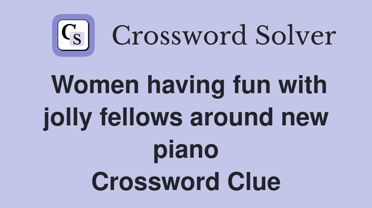 Women having fun with jolly fellows around new piano Crossword Clue
