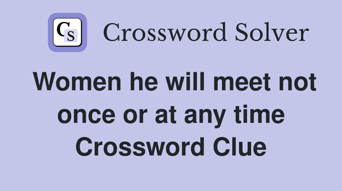 Women he will meet not once or at any time Crossword Clue