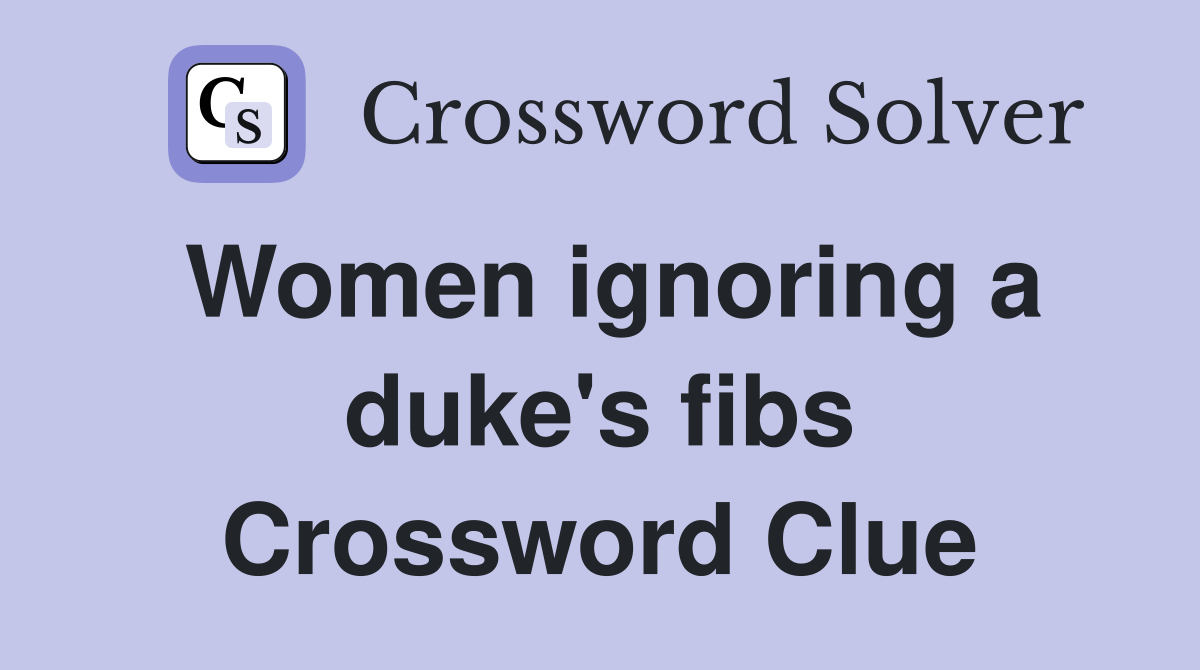 Women ignoring a duke's fibs Crossword Clue