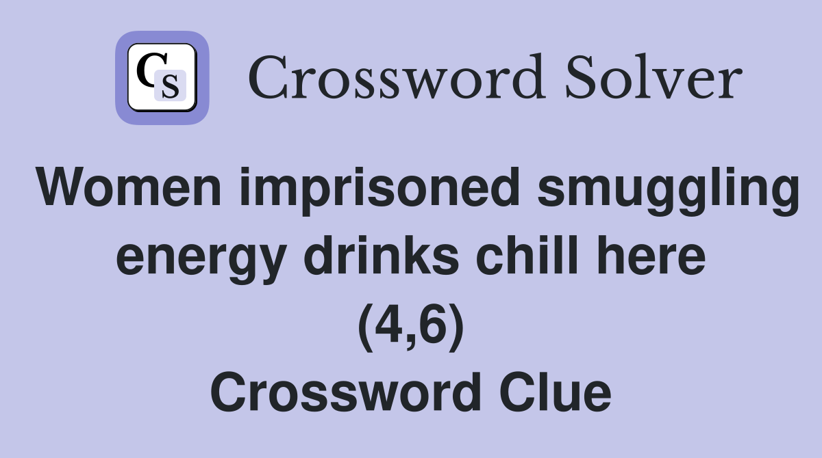 Women imprisoned smuggling energy drinks chill here (4,6) Crossword Clue