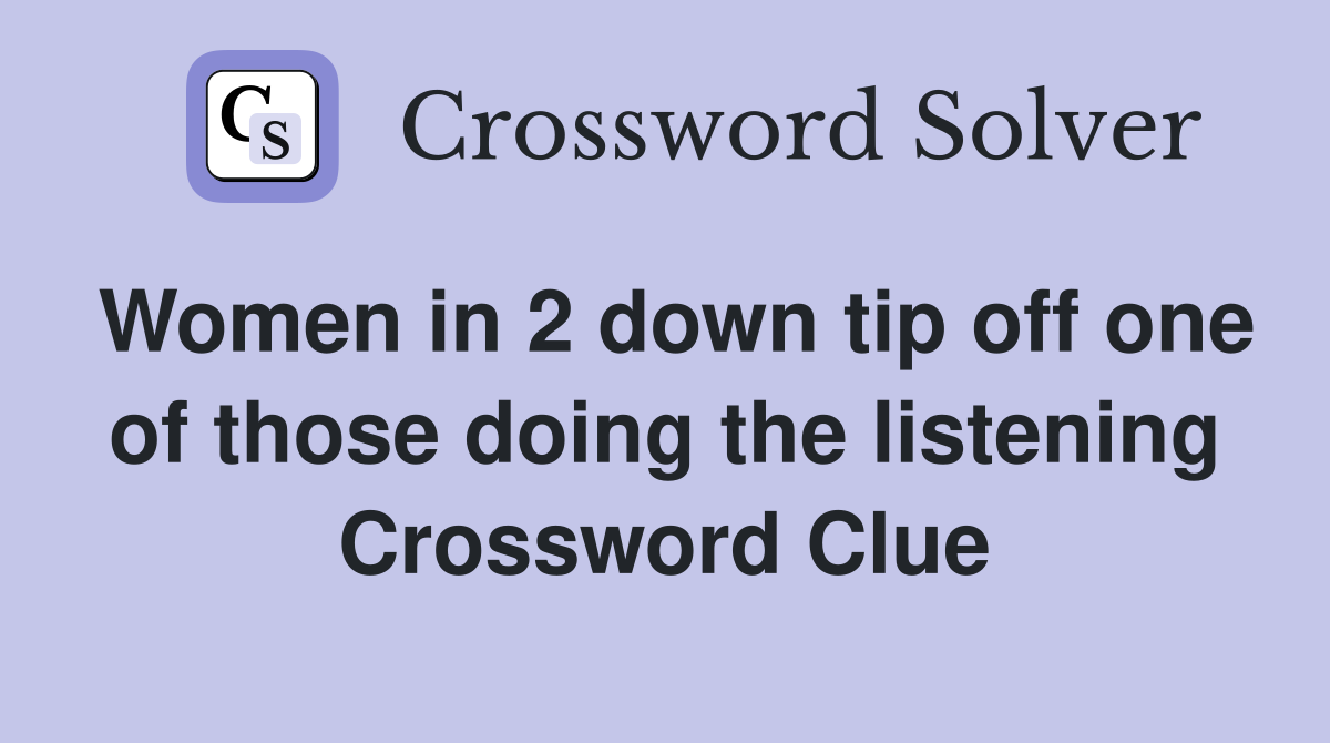 Women in 2 down tip off one of those doing the listening Crossword Clue