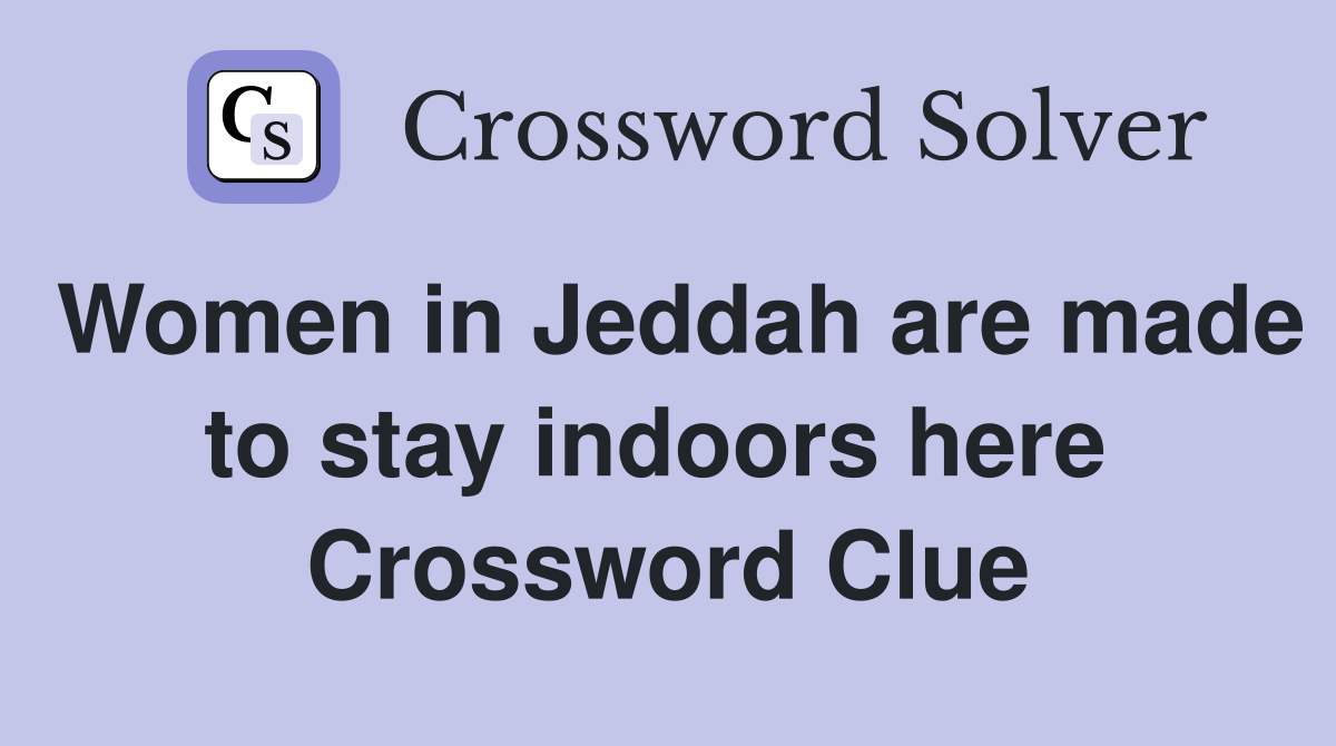 Women in Jeddah are made to stay indoors here  Crossword Clue