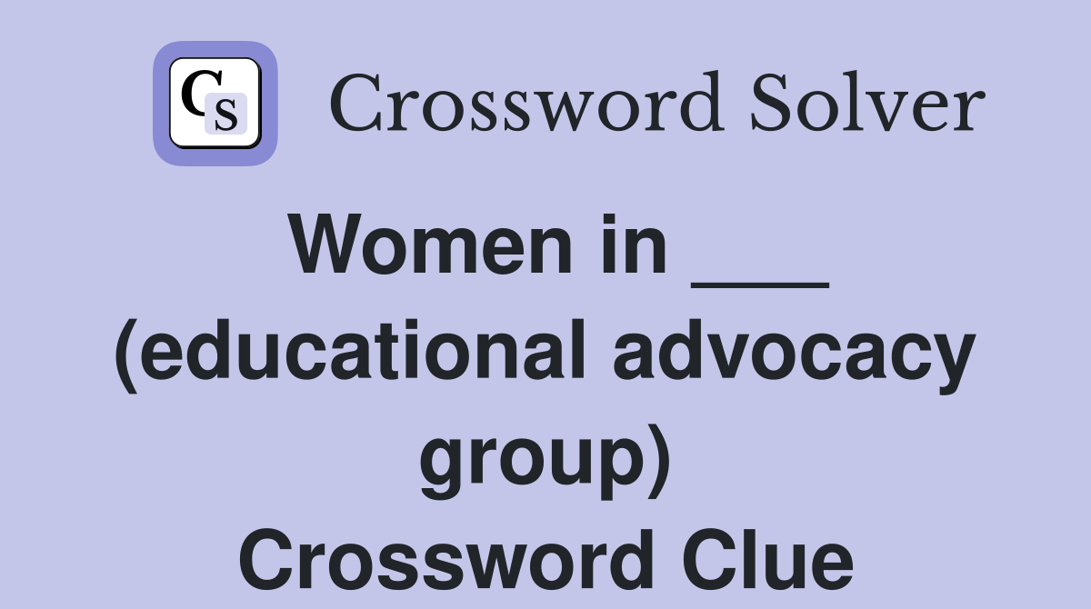 Women in ___ (educational advocacy group) Crossword Clue
