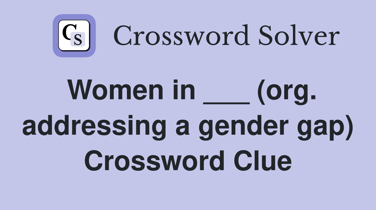 Women in ___ (org. addressing a gender gap) Crossword Clue