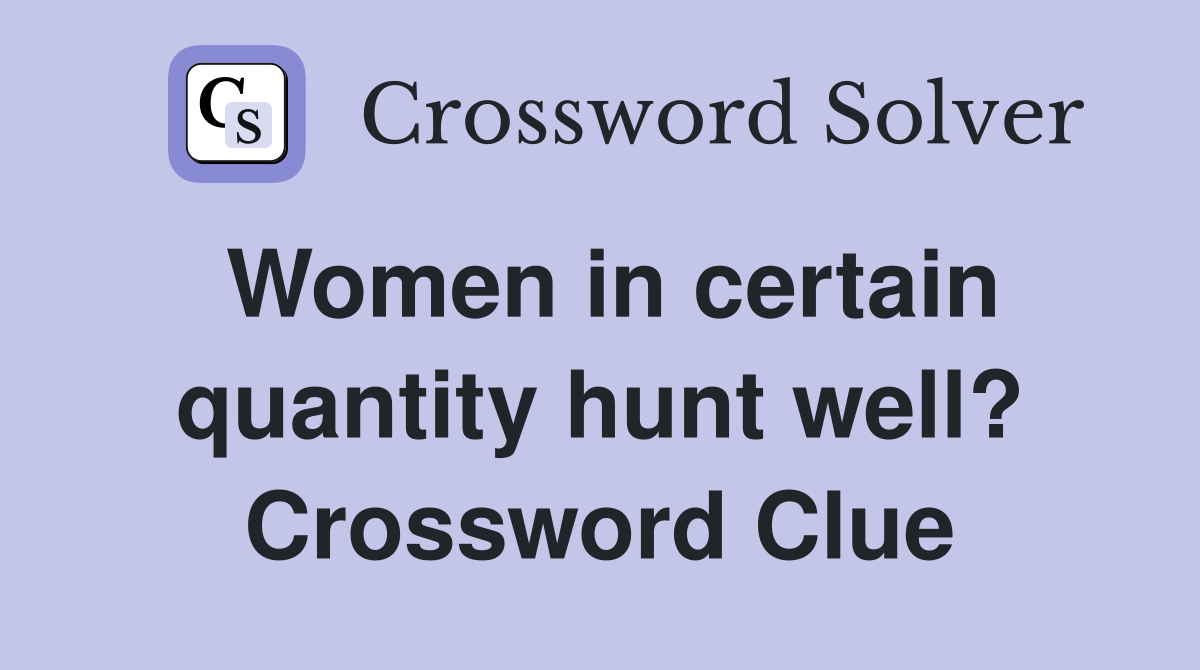 Women in certain quantity hunt well? Crossword Clue