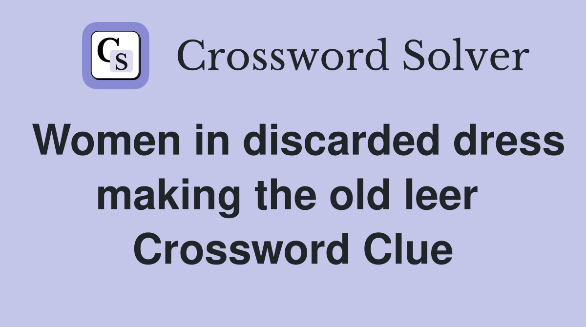 Women in discarded dress making the old leer  Crossword Clue