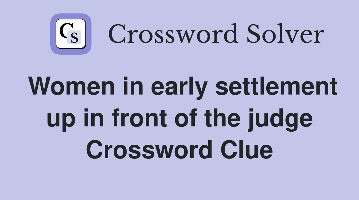 Women in early settlement up in front of the judge Crossword Clue