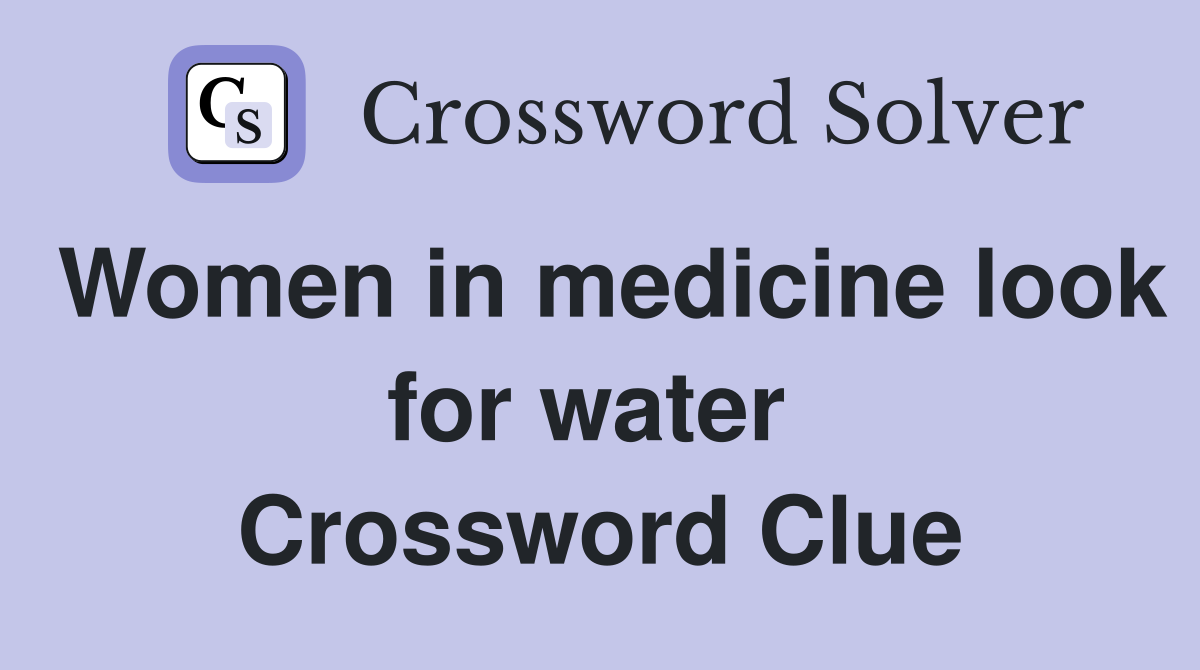 Women in medicine look for water  Crossword Clue