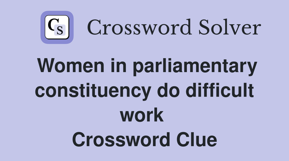 Women in parliamentary constituency do difficult work  Crossword Clue
