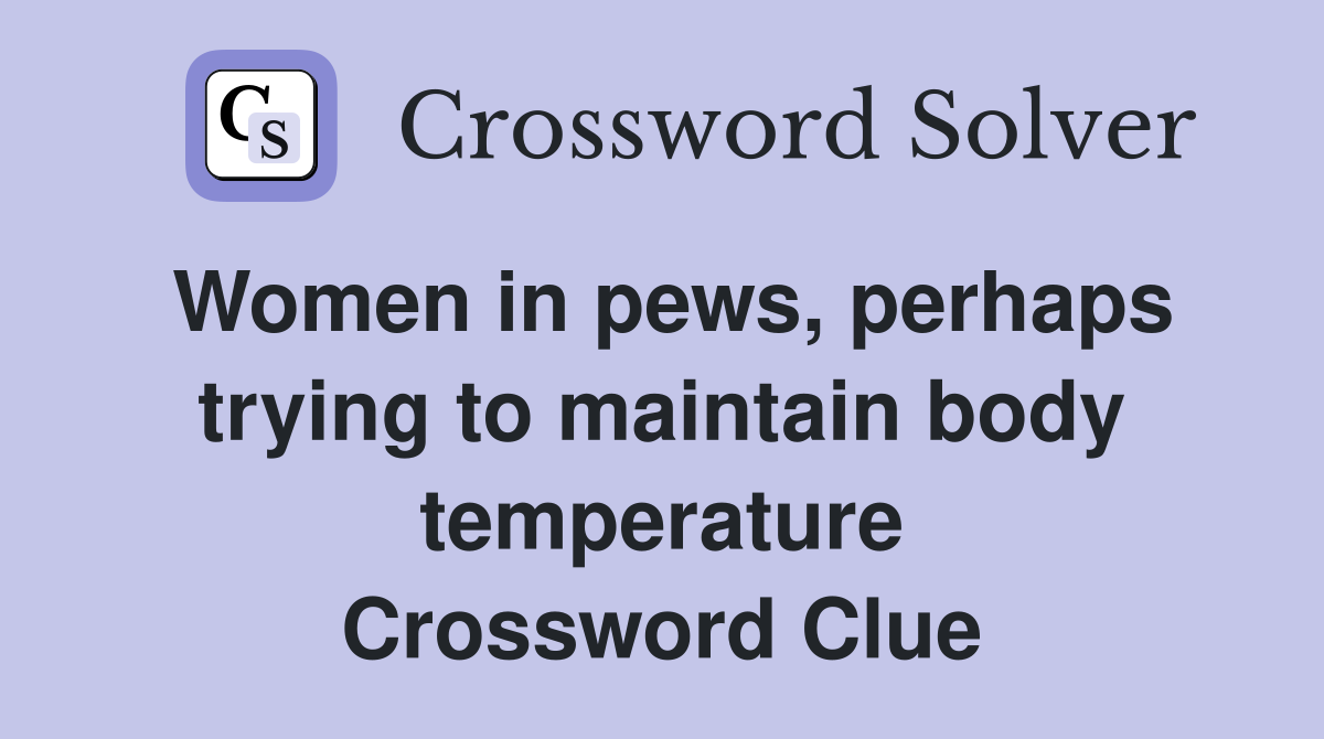 Women in pews, perhaps trying to maintain body temperature Crossword Clue