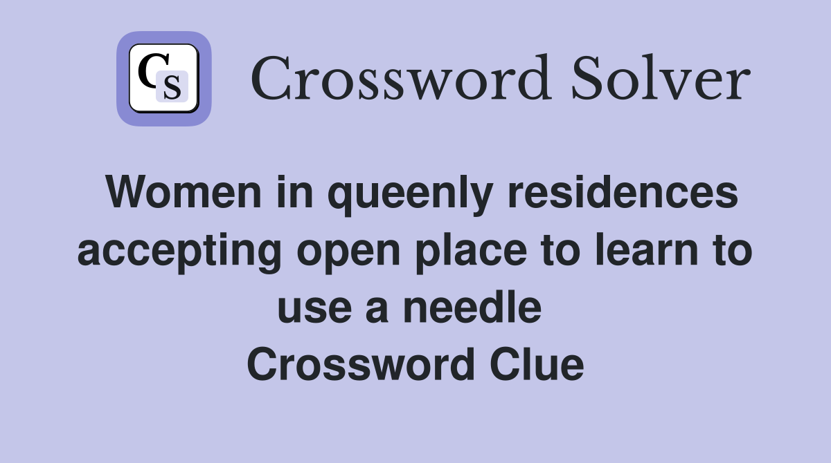 Women in queenly residences accepting open place to learn to use a needle  Crossword Clue