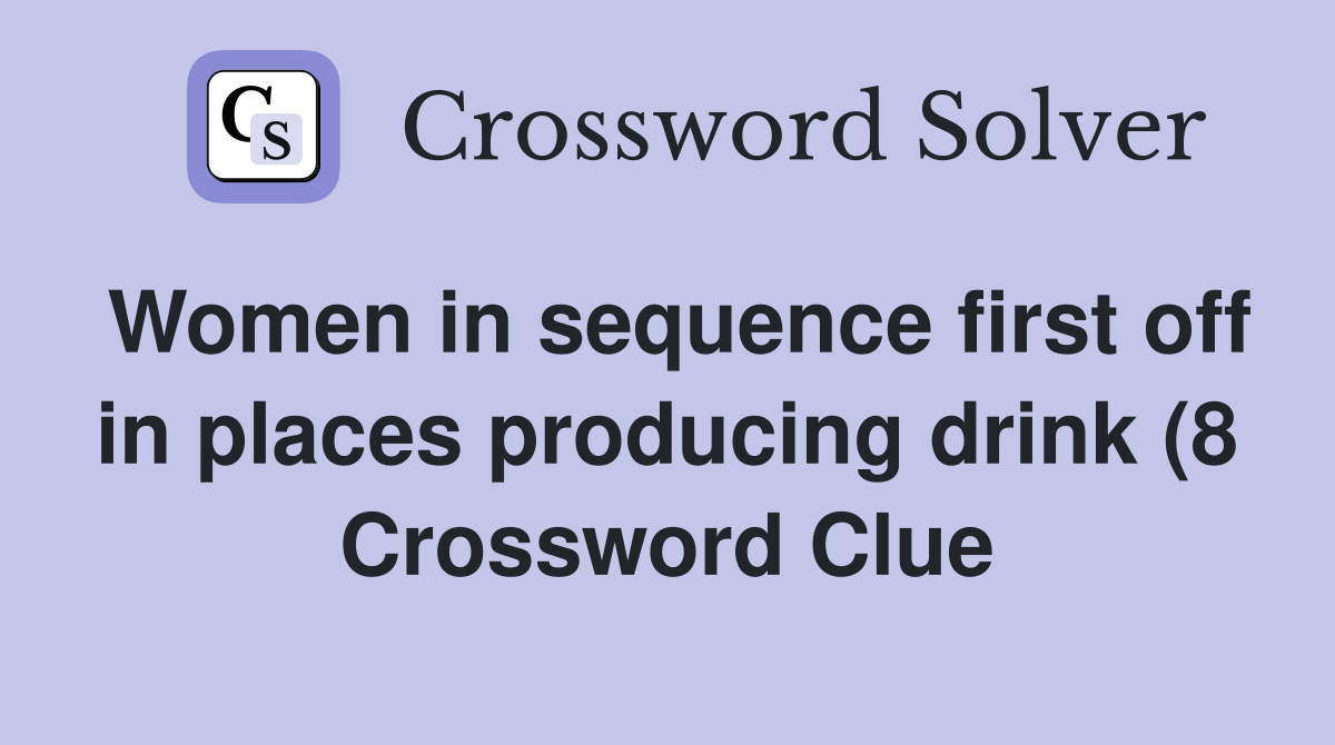Women in sequence first off in places producing drink (8) Crossword Women in sequence first off in places producing drink (8) Crossword