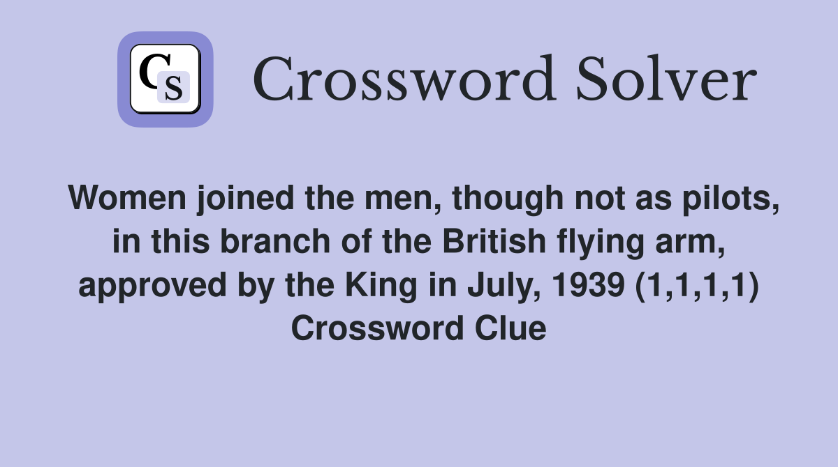 Women joined the men, though not as pilots, in this branch of the British flying arm, approved by the King in July, 1939 (1,1,1,1) Crossword Clue